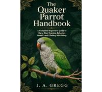 The Quaker Parrot Handbook: A Complete Beginner’s Guide to Care, Diet, Training, Behavior, Health, and Lifelong Well-Being