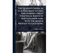 The Quaker's Opera. As It Is Perform'd At Lee's And Harper's Great Theatrical Booth In Bartholomew-fair. With The Musick Prefix'd To Each Song