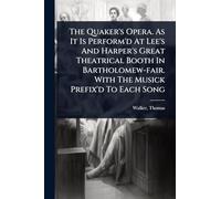 The Quaker's Opera. As It Is Perform'd At Lee's And Harper's Great Theatrical Booth In Bartholomew-fair. With The Musick Prefix'd To Each Song