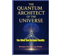 “THE QUANTUM ARCHITECT OF THE UNIVERSE”: The Mind that Designs Reality (“THE QUANTUM SOUL JOURNEY”)