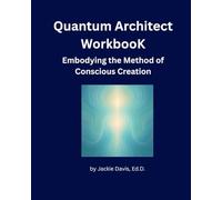 The Quantum Architect Workbook: Embodying the Method of Conscious Creation