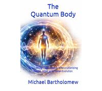 The Quantum Body: How Cutting-Edge Science is Revolutionizing Health, Mind, and Human Evolution (Mastering Quantum Biology)