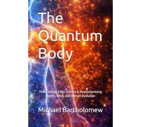 The Quantum Body: How Cutting-Edge Science is Revolutionizing Health, Mind, and Human Evolution (Mastering Quantum Biology)