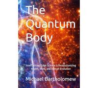 The Quantum Body: How Cutting-Edge Science is Revolutionizing Health, Mind, and Human Evolution (Mastering Quantum Biology)