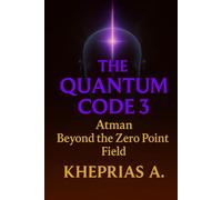 The Quantum Code 3: Atman Beyond the Zero Point Field: 20 (Quantum Cosmology and Spiritual Metaphysics)
