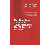 The Quantum Command (Understanding the Nature of the Miraculous and the impact of Choice): The Unified Theory of Faith, Biology, and the Miraculous - ... Leaf, Lipton, Tour, Schroeder & Hameroff