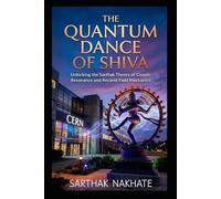 THE QUANTUM DANCE OF SHIVA: Unlocking the Sarthak Theory of Cosmic Resonance and Ancient Field Mechanics