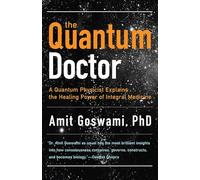 The Quantum Doctor: A Quantum Physicist Explains the Healing Power of Integral Medicine