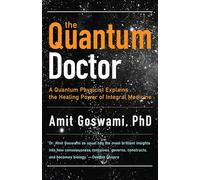 Quantum Doctor: A Quantum Physicist Explains the Healing Power of Integral Medicine