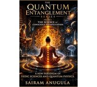 The Quantum Entanglement Series: Volume 1: The Science of Conscious Manifestation: A Bridge Between Ancient Vedic Science and Modern Quantum Physics