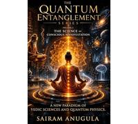 The Quantum Entanglement Series: Volume 1: The Science of Conscious Manifestation: A Bridge Between Ancient Vedic Science and Modern Quantum Physics