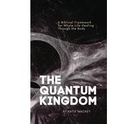 The Quantum Kingdom: A Biblical Framework for Whole-Life Healing Through the Body
