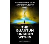 The Quantum Kingdom Within: Jesus, Consciousness, and the Fabric of Reality - Unifying Ancient Wisdom with Modern Science.