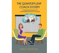 The Quantum Leap Coach System: A Streamlined Approach To Extraordinary Results In Coaching