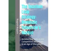 The Quantum Leap Strategy: Dominate Tomorrow's Market: Architecting Unbeatable Competitive Advantage in an Age of Disruption