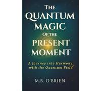 The Quantum Magic of the Present Moment: A Journey into Harmony with the Quantum Field: How Frequency, Presence, and Energy Align with the Quantum ... Growth and Personal Transformation.: 1
