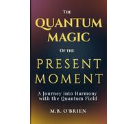 The Quantum Magic of the Present Moment: A Journey into Harmony with the Quantum Field: How Frequency, Presence, and Energy Align with the Quantum ... Growth and Personal Transformation.: 1