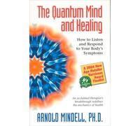 The Quantum Mind and Healing: How to Listen and Respond to Your Bodys Symptoms