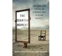 The Quantum Moment: How Planck, Bohr, Einstein, and Heisenberg Taught Us to Love Uncertainty