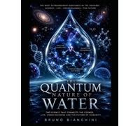 THE QUANTUM NATURE OF WATER: How the Universe's Most Anomalous Molecule Shapes Life, Health, and the Future of Science