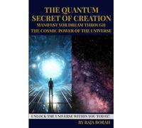 THE QUANTUM SECRET OF CREATION: MANIFEST YOUR DREAM THROUGH THE COSMIC POWER OF THE UNIVERSE