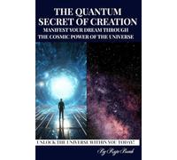 THE QUANTUM SECRET OF CREATION: MANIFEST YOUR DREAM THROUGH THE COSMIC POWER OF THE UNIVERSE