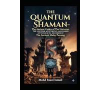THE QUANTUM SHAMAN: THE ANCIENT CODEX of The Universe: The Ancient Malay Pawang Heritage.: The Ancient Cosmic Languages Of The Quantum World and Computing as Understood By The Ancient Malay Shaman