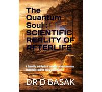 The Quantum Soul : SCIENTIFIC REALITY OF AFTERLIFE: A Scientific and Mystical Synthesis of Consciousness, Immortality, and the Holographic Universe (ANCIENTOLOGY [PREMIUM COLOURFUL EDITION])