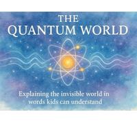 The Quantum World: Explaining the Invisible Universe in Words Kids Can Understand