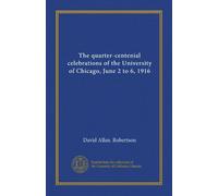 The quarter-centenial celebrations of the University of Chicago, June 2 to 6, 1916
