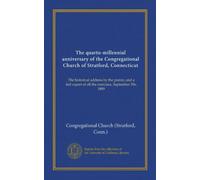 The quarto-millennial anniversary of the Congregational Church of Stratford, Connecticut: The historical address by the pastor, and a full report of all the exercises, September 5th, 1889