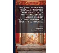The Quatrains of Omar Khayyam of Nishapur; Translated From the Persian Into English Verse Including Quatrains Now for the First Time so Rendered