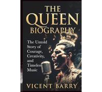 THE QUEEN BIOGRAPHY: The Untold Story of Courage, Creativity, and Timeless Music
