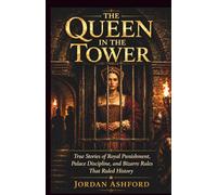 The Queen in the Tower: True Stories of Royal Punishment, Palace Discipline, and Bizarre Rules That Ruled History (Royal Power, Punishment & Absurdity)