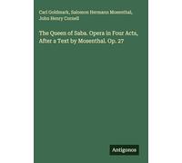 The Queen of Saba. Opera in Four Acts, After a Text by Mosenthal. Op. 27