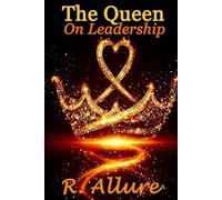 The Queen On Leadership: Quantum leadership, Clarity, Resonance-based Influence and the Foundations of Authority without Force (A Sacred Rebellion of Remembering)