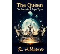 The Queen On Secrets and Mystique: An Insight into the Secret Ancient Feminine Teachings (A Sacred Rebellion of Remembering)