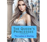 The Queen's Princesses: The Ladies-in-Waiting Coloring Book: Elegant Princess and Ladies-in-Waiting Coloring Pages with Royal Dresses, Beautiful Gowns, and Relaxing Courtly Scenes
