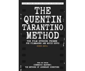 The Quentin Tarantino Method: The Film Studies Primer for Filmmakers and Movie Buffs (Cinematic Mastery: The Methods of Legendary Directors)