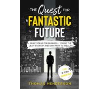 The Quest for a Fantastic Future: Crazy Ideas for Business - You’re the Lean Startup and Own Path to Wealth (Business Ideas)