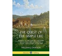 The Quest of the Simple Life: Retiring to the Country and Living Simpler, Healthier and Happier; A Classic Guide Dating to the 1900s