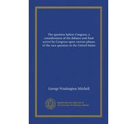 The question before Congress, a consideration of the debates and final action by Congress upon various phases of the race question in the United States