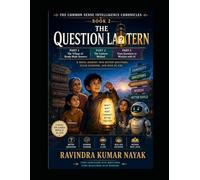 THE QUESTION LANTERN: A first-principles novel journey into better questions, clear learning, wise AI use, and human judgment. (The Common Sense ... AI, Clear Thinking, and the Art of Learning)