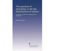 The question of aborigines in the law and practice of nations: Including a collection of authorities and documents