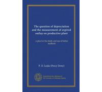 The question of depreciation and the measurement of expired outlay on productive plant (Vol-1): a plea for the study and use of better methods