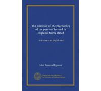 The question of the precedency of the peers of Ireland in England, fairly stated: In a letter to an English lord
