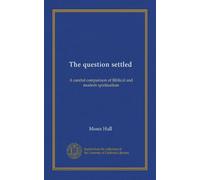 The question settled (Vol-1): A careful comparison of Biblical and modern spiritualism