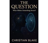 The Question: What Makes Something Aware? (The Soul Consciousness Series)