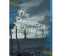 THE QUESTIONS OF JUDAS: Thirty Chapters on Betrayal, Damnation, and the Questions Christianity Won't Answer