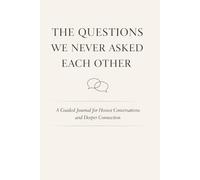 The Questions We Never Asked Each Other: A Guided Journal for Honest Conversations and Deeper Connection